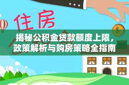 江城揭秘公积金贷款额度上限，政策解析与购房策略全指南