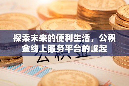 江城探索未来的便利生活，公积金线上服务平台的崛起