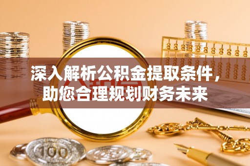 江城深入解析公积金提取条件，助您合理规划财务未来