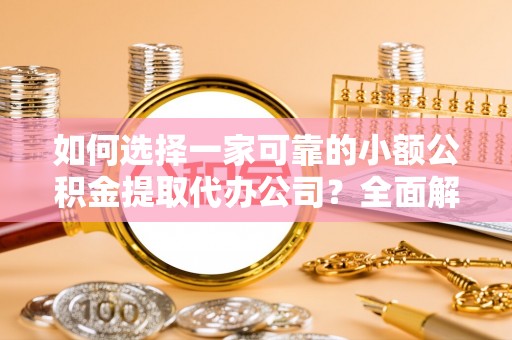 江城如何选择一家可靠的小额公积金提取代办公司？全面解析与指南