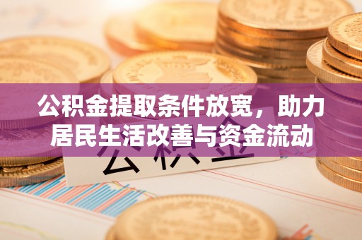 江城公积金提取条件放宽，助力居民生活改善与资金流动