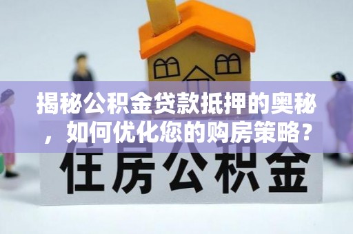 江城揭秘公积金贷款抵押的奥秘，如何优化您的购房策略？