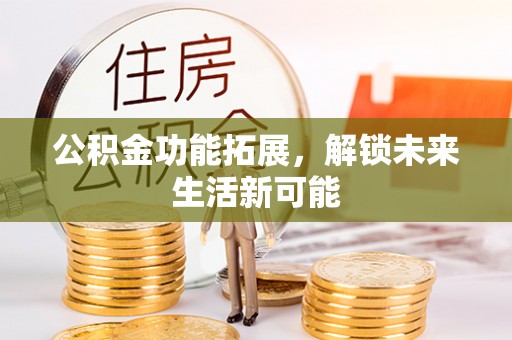 江城公积金功能拓展，解锁未来生活新可能