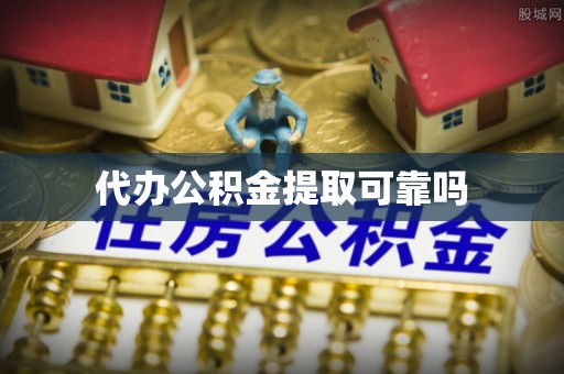 江城代办公积金提取可靠吗