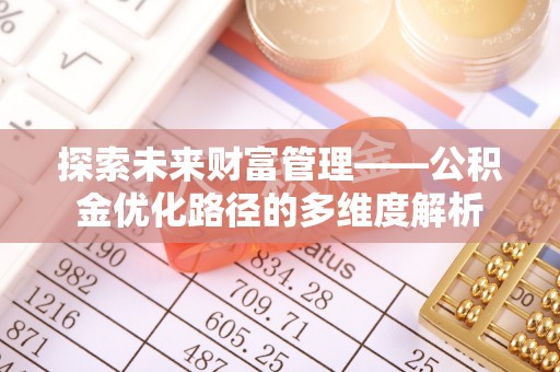 江城探索未来财富管理——公积金优化路径的多维度解析