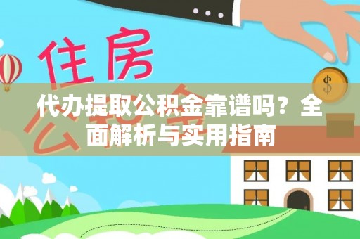 江城代办提取公积金靠谱吗？全面解析与实用指南