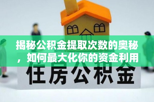 江城揭秘公积金提取次数的奥秘，如何最大化你的资金利用？