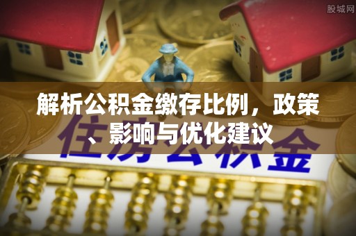 江城解析公积金缴存比例，政策、影响与优化建议