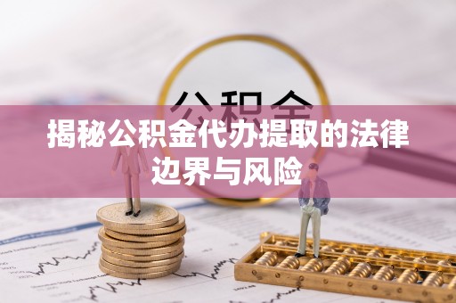 江城揭秘公积金代办提取的法律边界与风险