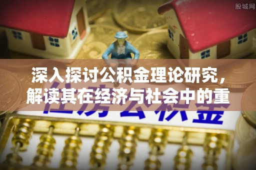 江城深入探讨公积金理论研究，解读其在经济与社会中的重要角色