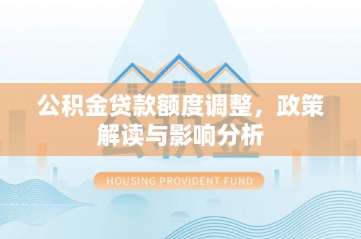 江城公积金贷款额度调整，政策解读与影响分析