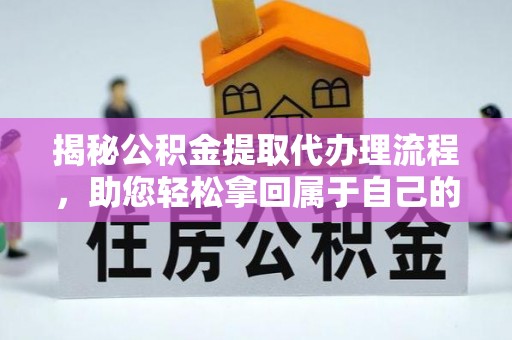 江城揭秘公积金提取代办理流程，助您轻松拿回属于自己的钱