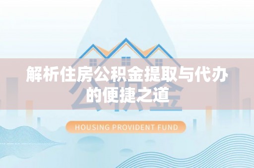 江城解析住房公积金提取与代办的便捷之道