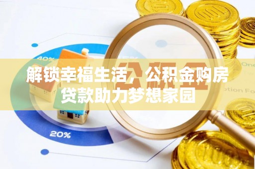 江城解锁幸福生活，公积金购房贷款助力梦想家园