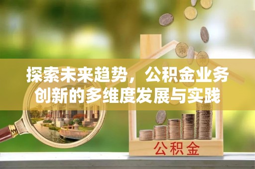 江城探索未来趋势，公积金业务创新的多维度发展与实践