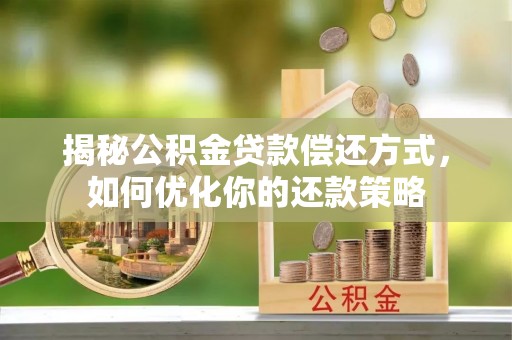 江城揭秘公积金贷款偿还方式，如何优化你的还款策略