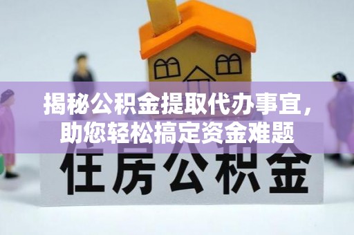 江城揭秘公积金提取代办事宜，助您轻松搞定资金难题