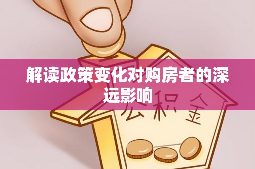 江城解读政策变化对购房者的深远影响