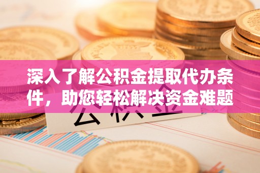 江城深入了解公积金提取代办条件，助您轻松解决资金难题