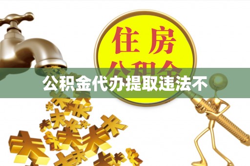 江城公积金代办提取违法不