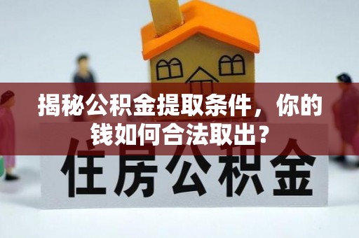 江城揭秘公积金提取条件，你的钱如何合法取出？