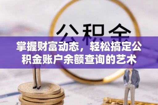 江城掌握财富动态，轻松搞定公积金账户余额查询的艺术