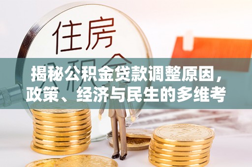 江城揭秘公积金贷款调整原因，政策、经济与民生的多维考量