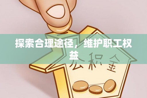 江城探索合理途径，维护职工权益