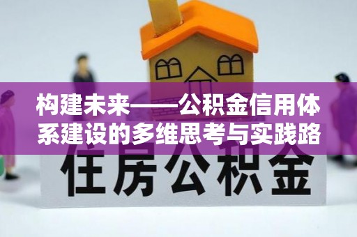 江城构建未来——公积金信用体系建设的多维思考与实践路径