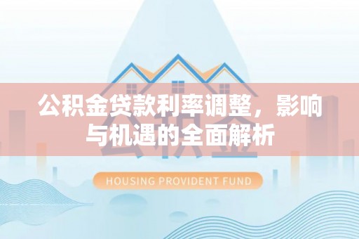 江城公积金贷款利率调整，影响与机遇的全面解析