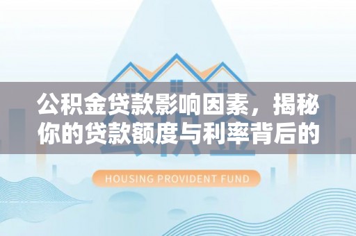 江城公积金贷款影响因素，揭秘你的贷款额度与利率背后的秘密