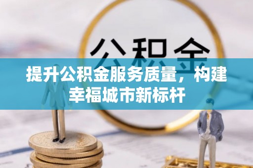 江城提升公积金服务质量，构建幸福城市新标杆