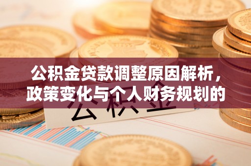 江城公积金贷款调整原因解析，政策变化与个人财务规划的影响