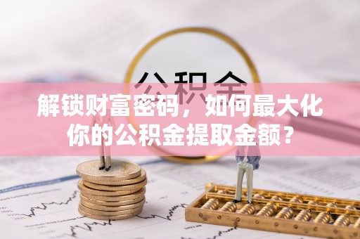 江城解锁财富密码，如何最大化你的公积金提取金额？