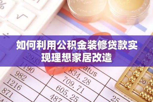 江城如何利用公积金装修贷款实现理想家居改造