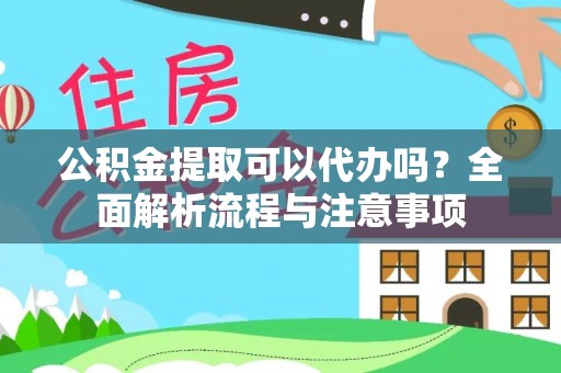 江城公积金提取可以代办吗？全面解析流程与注意事项