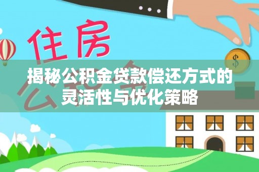 江城揭秘公积金贷款偿还方式的灵活性与优化策略