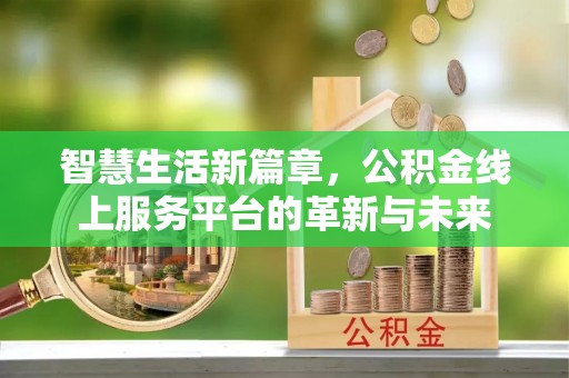 江城智慧生活新篇章，公积金线上服务平台的革新与未来