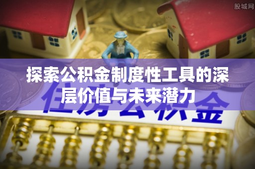 江城探索公积金制度性工具的深层价值与未来潜力