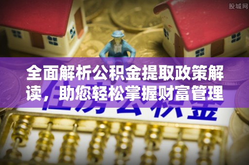 江城全面解析公积金提取政策解读，助您轻松掌握财富管理新方向