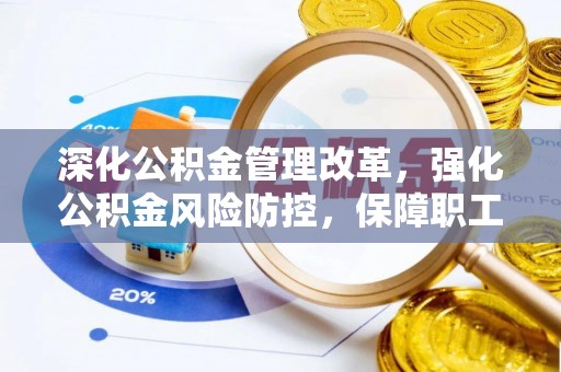 江城深化公积金管理改革，强化公积金风险防控，保障职工权益