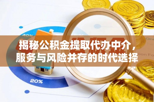江城揭秘公积金提取代办中介，服务与风险并存的时代选择