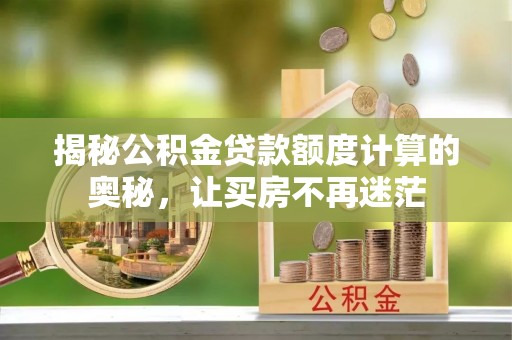 江城揭秘公积金贷款额度计算的奥秘，让买房不再迷茫