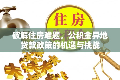 江城破解住房难题，公积金异地贷款政策的机遇与挑战