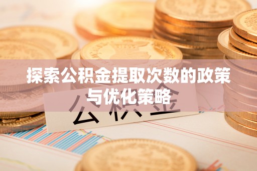 江城探索公积金提取次数的政策与优化策略