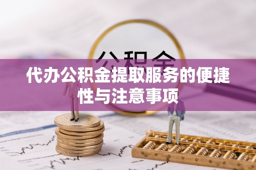 江城代办公积金提取服务的便捷性与注意事项