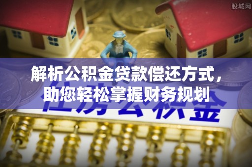 江城解析公积金贷款偿还方式，助您轻松掌握财务规划