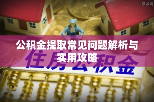 江城公积金提取常见问题解析与实用攻略