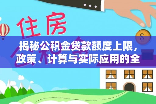 江城揭秘公积金贷款额度上限，政策、计算与实际应用的全面解析
