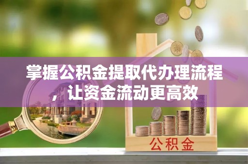 江城掌握公积金提取代办理流程，让资金流动更高效